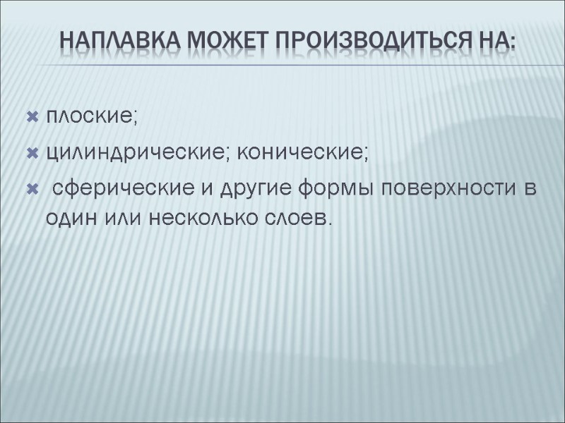 Наплавка может производиться на:  плоские; цилиндрические; конические;  сферические и другие формы поверхности